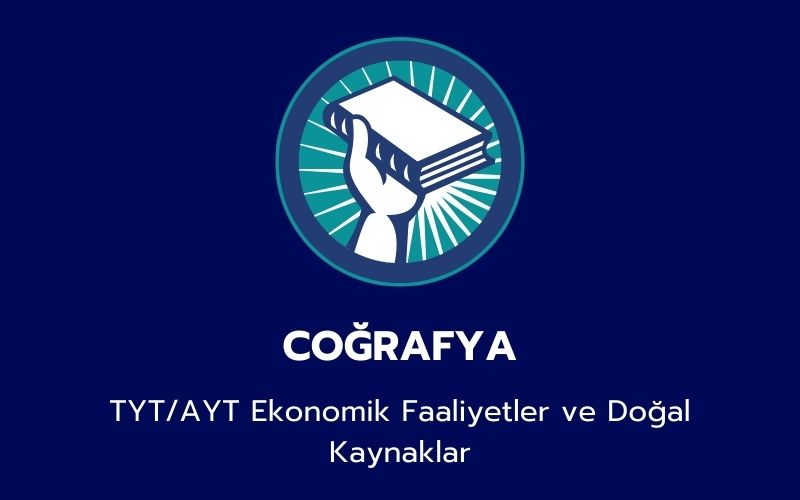 Coğrafya - TYT/AYT Ekonomik Faaliyetler ve Doğal Kaynaklar