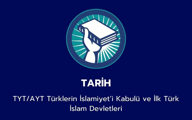 Tarih - TYT/AYT Türklerin İslamiyet’i Kabulü ve İlk Türk İslam Devletleri	